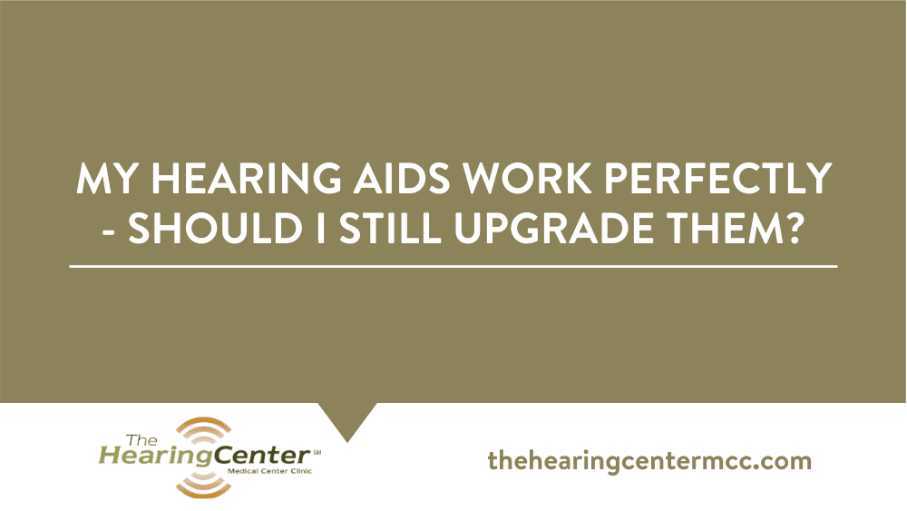 My Hearing Aids Work Perfectly – Should I Still Upgrade Them?